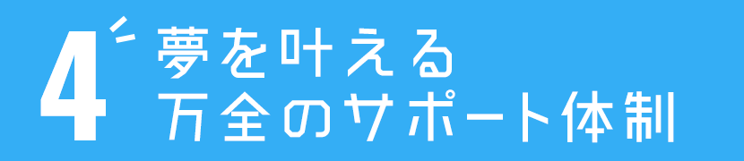 6 夢を叶える万全のサポート体制