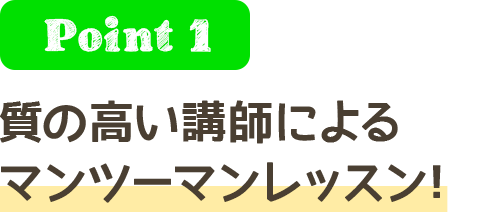 Point1 質の高い講師によるマンツーマンレッスン！