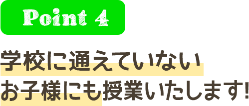 Point4 学校に通えていないお子様にも授業いたします！