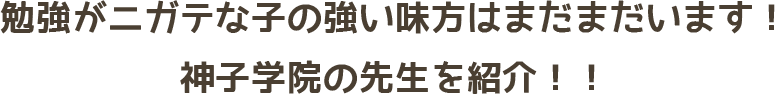 勉強がニガテな子の見方はまだまだいます！神子学院の先生を紹介！