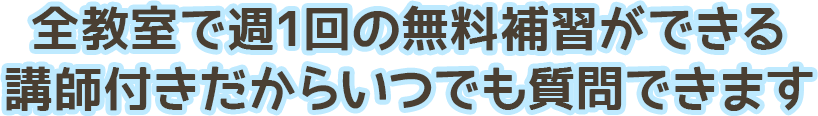 全教室で週１回の無料補修ができる。講師付きだからいつでも質問できます