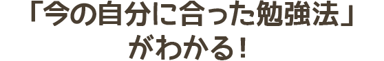 今の自分にあった勉強法がわかる！