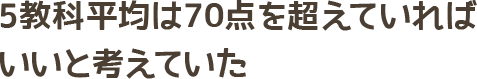 5教科平均は70点を超えていればいいと考えていた